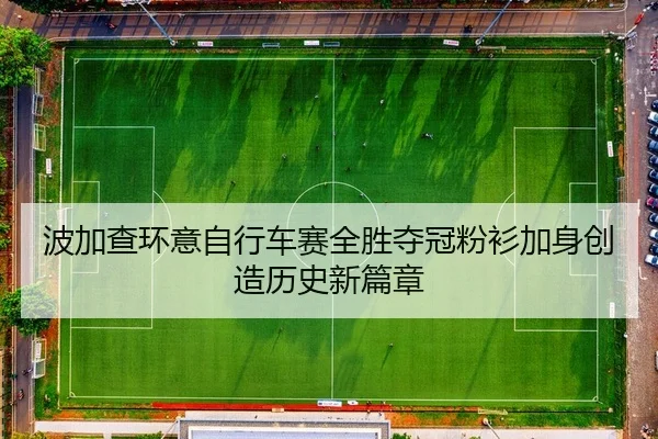 波加查环意自行车赛全胜夺冠粉衫加身创造历史新篇章